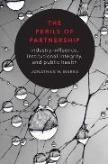Perils of Partnership Industry Influence Institutional Integrity & Public Health