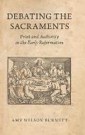 Debating the Sacraments: Print and Authority in the Early Reformation