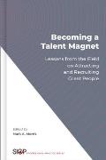 Becoming a Talent Magnet: Lessons from the Field on Attracting and Recruiting Great People