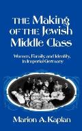 The Making of the Jewish Middle Class: Women, Family, and Identity in Imperial Germany