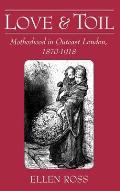 Love and Toil: Motherhood in Outcast London 1870-1918
