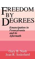 Freedom by Degrees Emancipation in Pennsylvania & Its Aftermath