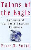 Talons of the Eagle Dynamics of U S Latin American Relations