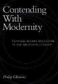 Contending with Modernity: Catholic Higher Education in the Twentieth Century