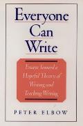 Everyone Can Write Essays Toward a Hopeful Theory of Writing & Teaching Writing