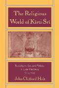 Religious World of Kirti Sri Buddhism Art & Politics of Late Medieval Sri Lanka