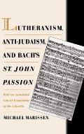 Lutheranism Anti Judaism & Bachs St John Passion With an Annotated Literal Translation of the Libretto