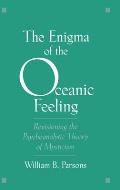 The Enigma of Oceanic Feeling: Revisioning the Psychoanalytic Theory of Mysticism
