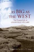 As Big as the West The Pioneer Life of Granville Stuart