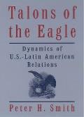 Talons Of The Eagle Dynamics Of Us Latin American Relations