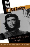 The Fall of Che Guevara: The Story of Soldiers, Spies, and Diplomats