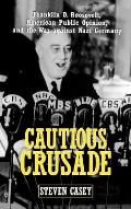 Cautious Crusade Franklin D Roosevelt American Public Opinion & the War Against Nazi Germany
