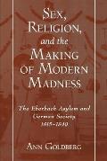 Sex Religion & the Making of Modern Madness The Eberbach Asylum & German Society 1815 1849