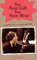 You Never Call! You Never Write!: A History of the Jewish Mother