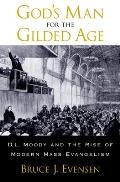 Gods Man for the Gilded Age D L Moody & the Rise of Modern Mass Evangelism