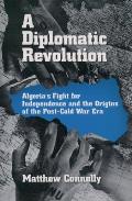 A Diplomatic Revolution: Algeria's Fight for Independence and the Origins of the Post-Cold War Era