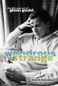 Wondrous Strange The Life & Art Of Glenn Gould