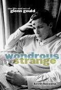 Wondrous Strange The Life & Art of Glenn Gould