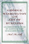George Washington and the Art of Business: The Leadership Principles of America's First Commander-In-Chief