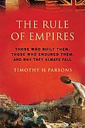 The Rule of Empires: Those Who Built Them, Those Who Endured Them, and Why They Always Fall