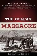Colfax Massacre The Untold Story of Black Power White Terror & the Death of Reconstruction