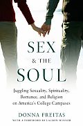Sex & the Soul Juggling Sexuality Spirituality Romance & Religion on Americas College Campuses