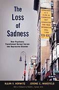 Loss of Sadness How Psychiatry Transformed Normal Sorrow Into Depressive Disorder