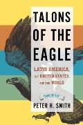 Talons of the Eagle Latin America the United States & the World