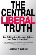 The Central Liberal Truth: How Politics Can Change a Culture and Save It from Itself