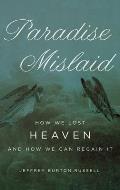 Paradise Mislaid: How We Lost Heaven--And How We Can Regain It