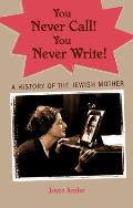 You Never Call! You Never Write!: A History of the Jewish Mother