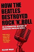 How the Beatles Destroyed Rock N Roll An Alternative History of American Popular Music