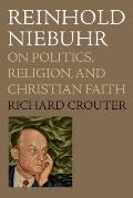Reinhold Niebuhr: On Politics, Religion, and Christian Faith
