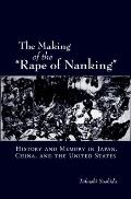 The Making of the Rape of Nanking: History and Memory in Japan, China, and the United States