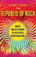 Republic of Rock Music & Citizenship in the Sixties Counterculture