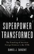 Superpower Transformed: The Remaking of American Foreign Relations in the 1970s