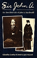 Sir John A.: An Anecdotal Life of John A. MacDonald