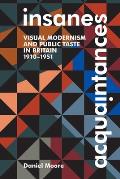 Insane Acquaintances: Visual Modernism and Public Taste in Britain, 1910-1951