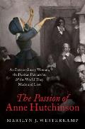 Passion of Anne Hutchinson An Extraordinary Woman the Puritan Patriarchs & the World They Made & Lost