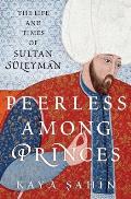 Peerless among Princes The Life & Times of Sultan Suleyman