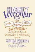 Highly Irregular Why Tough Through & Dough Dont Rhyme & Other Oddities of the English Language