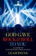 God Gave Rock & Roll to You a History of Contemporary Christian Music