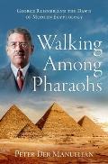 Walking Among Pharaohs George Reisner & the Dawn of Modern Egyptology