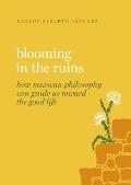 Blooming in the Ruins: How Mexican Philosophy Can Guide Us Toward the Good Life
