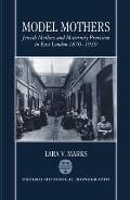 Model Mothers: Jewish Mothers and Maternity Provision in East London, 1870-1939