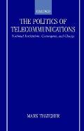 The Politics of Telecommunications: National Institutions, Convergences, and Change in Britain and France