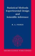 Statistical Methods, Experimental Design, and Scientific Inference: A Re-Issue of Statistical Methods for Research Workers, the Design of Experiments,