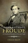 James Anthony Froude An Intellectual Biography of a Victorian Prophet