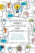 Democracy When the People Are Thinking Revitalizing Our Politics Through Public Deliberation