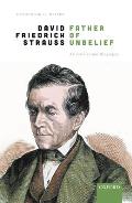 David Friedrich Strau?, Father of Unbelief: An Intellectual Biography